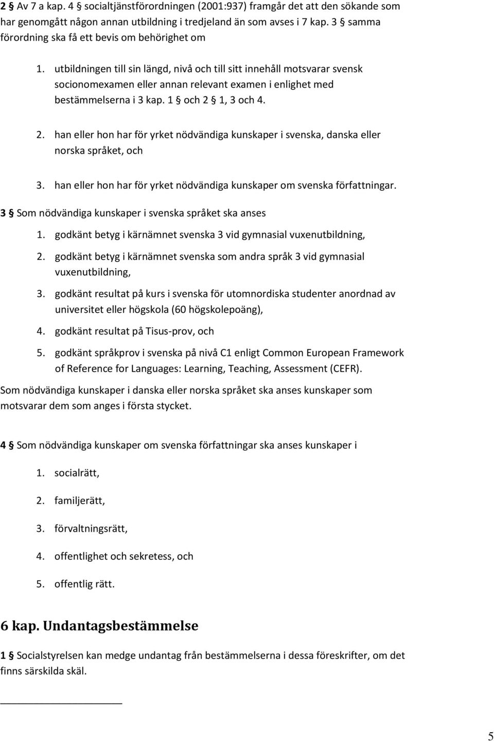 utbildningen till sin längd, nivå och till sitt innehåll motsvarar svensk socionomexamen eller annan relevant examen i enlighet med bestämmelserna i 3 kap. 1 och 2 