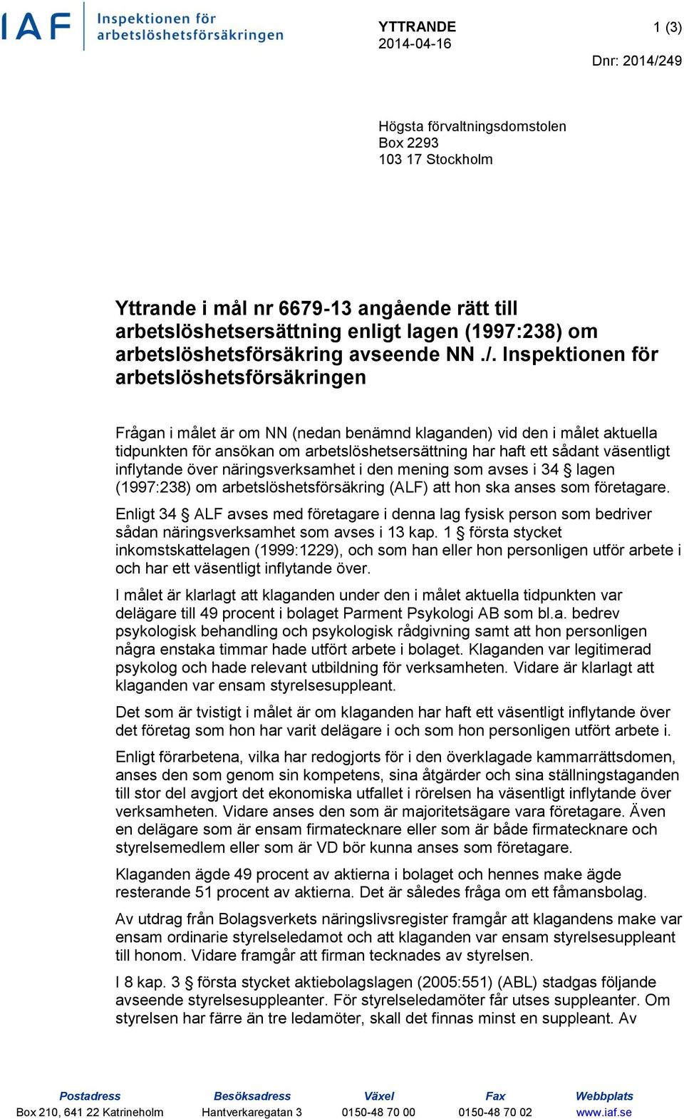 Inspektionen för arbetslöshetsförsäkringen Frågan i målet är om NN (nedan benämnd klaganden) vid den i målet aktuella tidpunkten för ansökan om arbetslöshetsersättning har haft ett sådant väsentligt