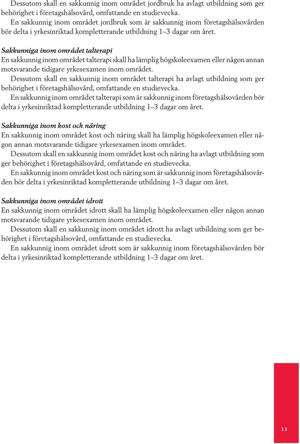 Sakkunniga inom området talterapi En sakkunnig inom området talterapi skall ha lämplig högskoleexamen eller någon annan motsvarande tidigare yrkesexamen inom området.