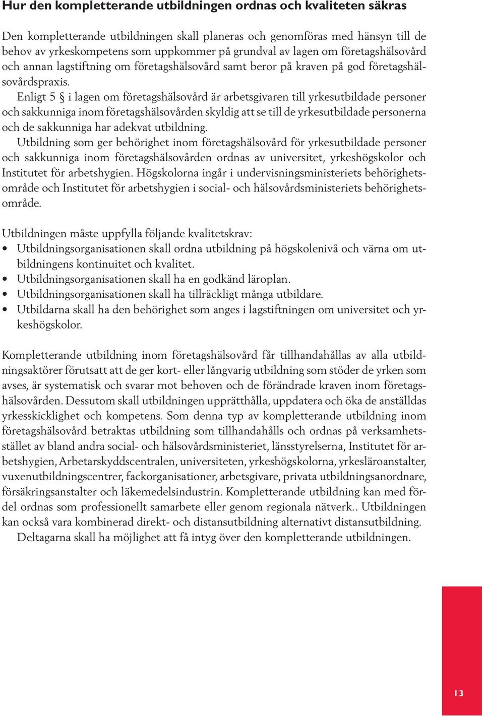 Enligt 5 i lagen om företagshälsovård är arbetsgivaren till yrkesutbildade personer och sakkunniga inom företagshälsovården skyldig att se till de yrkesutbildade personerna och de sakkunniga har