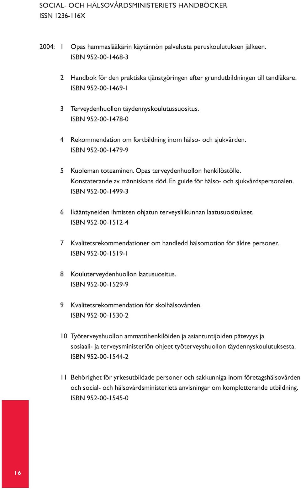 ISBN 952-00-1478-0 4 Rekommendation om fortbildning inom hälso- och sjukvården. ISBN 952-00-1479-9 5 Kuoleman toteaminen. Opas terveydenhuollon henkilöstölle. Konstaterande av människans död.