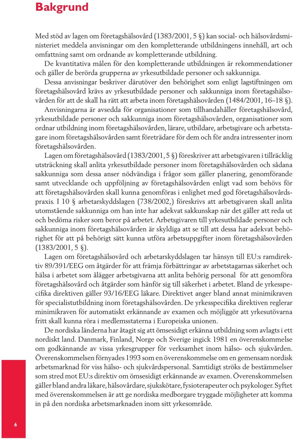 Dessa anvisningar beskriver därutöver den behörighet som enligt lagstiftningen om företagshälsovård krävs av yrkesutbildade personer och sakkunniga inom företagshälsovården för att de skall ha rätt