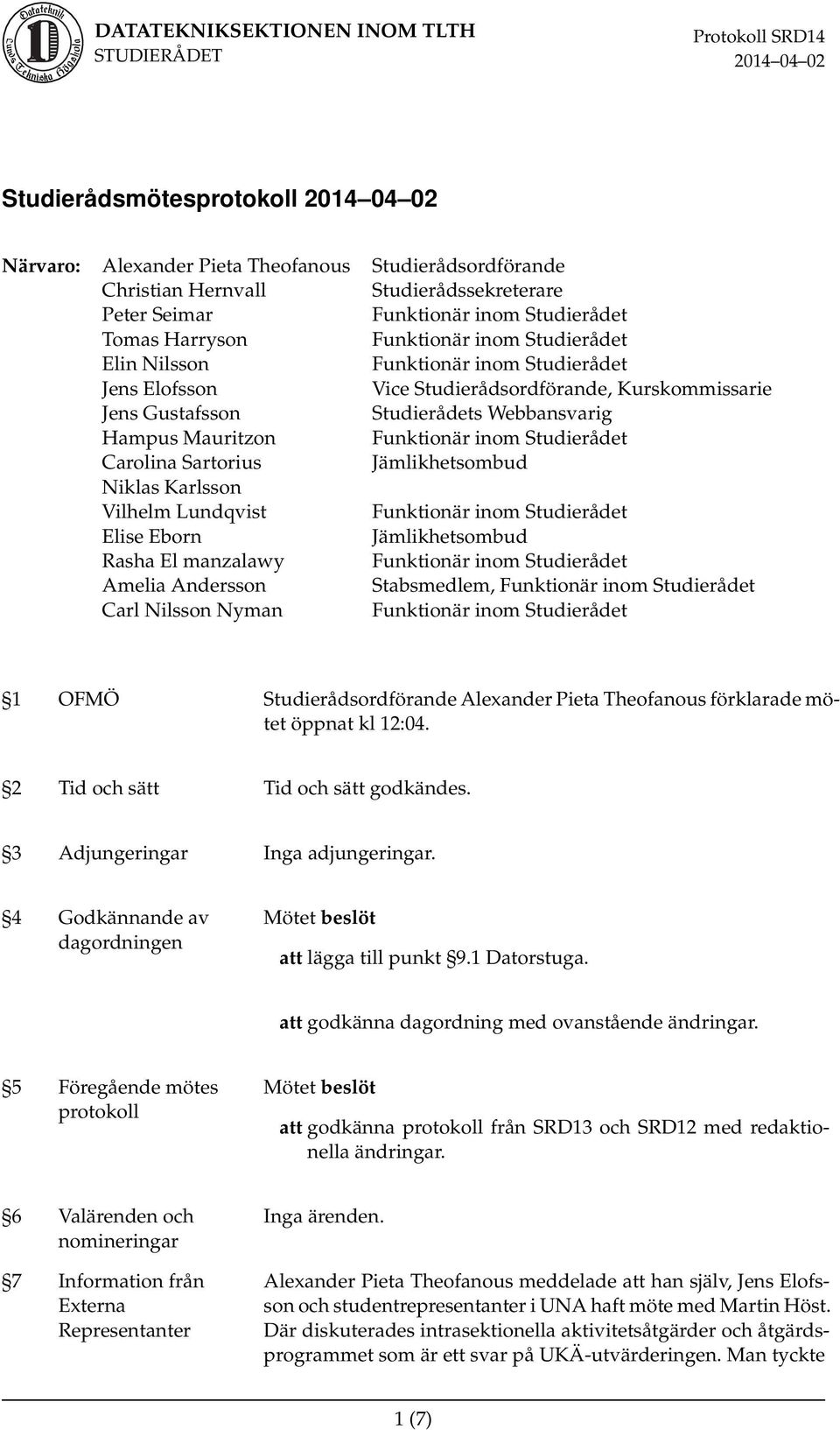 El manzalawy Amelia Andersson Stabsmedlem, Carl Nilsson Nyman 1 OFMÖ Studierådsordförande Alexander Pieta Theofanous förklarade mötet öppnat kl 12:04. 2 Tid och sätt Tid och sätt godkändes.