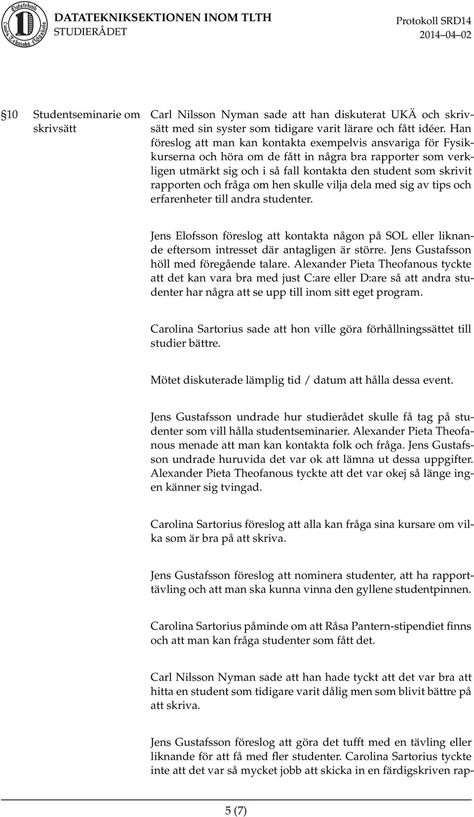 och fråga om hen skulle vilja dela med sig av tips och erfarenheter till andra studenter. Jens Elofsson föreslog att kontakta någon på SOL eller liknande eftersom intresset där antagligen är större.