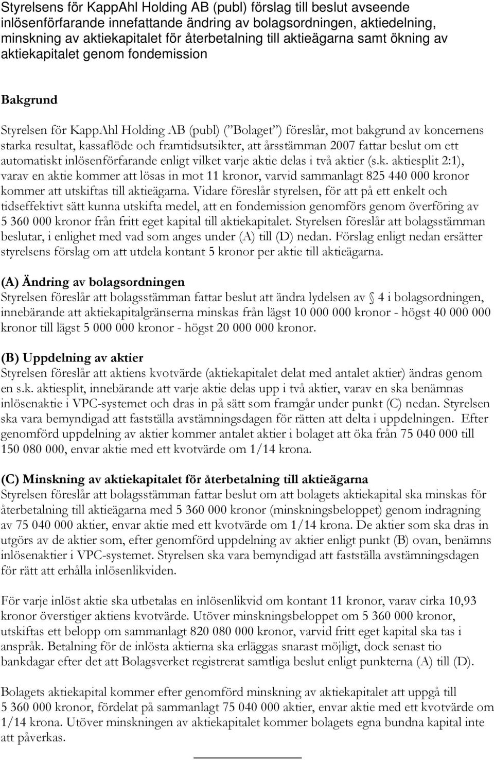 framtidsutsikter, att årsstämman 2007 fattar beslut om ett automatiskt inlösenförfarande enligt vilket varje aktie delas i två aktier (s.k. aktiesplit 2:1), varav en aktie kommer att lösas in mot 11 kronor, varvid sammanlagt 825 440 000 kronor kommer att utskiftas till aktieägarna.