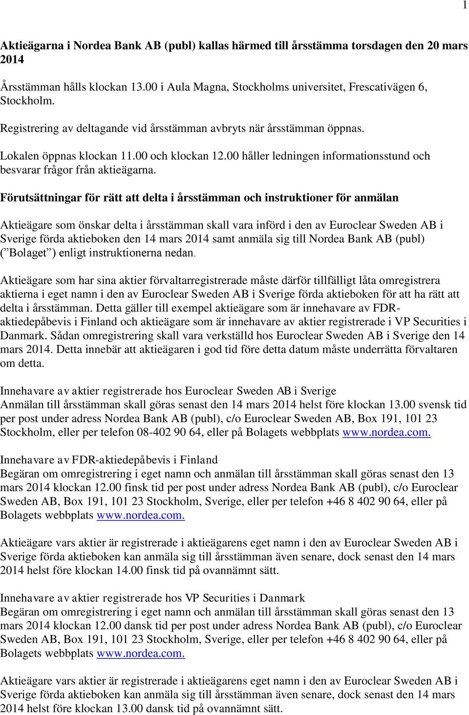 Förutsättningar för rätt att delta i årsstämman och instruktioner för anmälan Aktieägare som önskar delta i årsstämman skall vara införd i den av Euroclear Sweden AB i Sverige förda aktieboken den 14