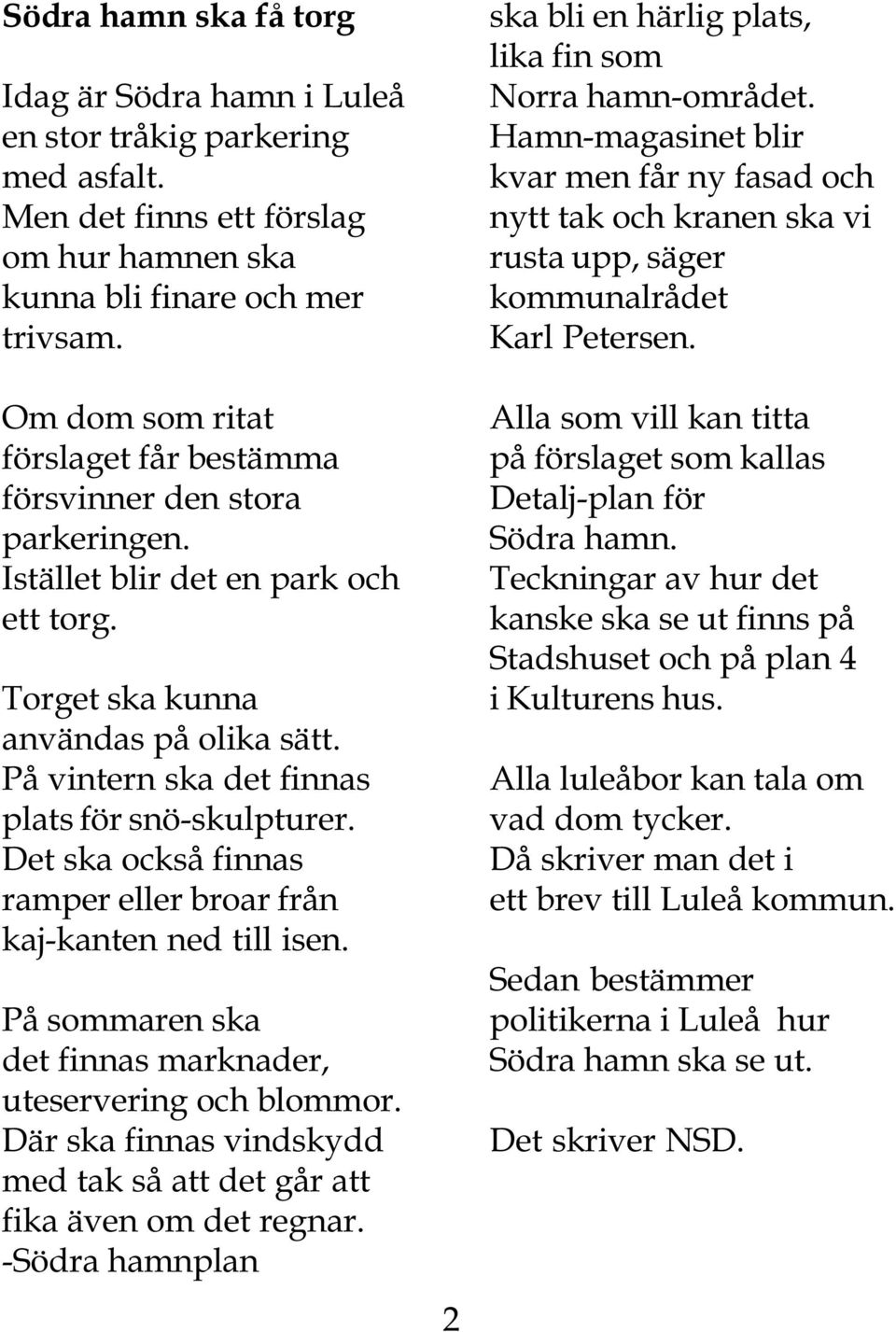 På vintern ska det finnas plats för snö-skulpturer. Det ska också finnas ramper eller broar från kaj-kanten ned till isen. På sommaren ska det finnas marknader, uteservering och blommor.