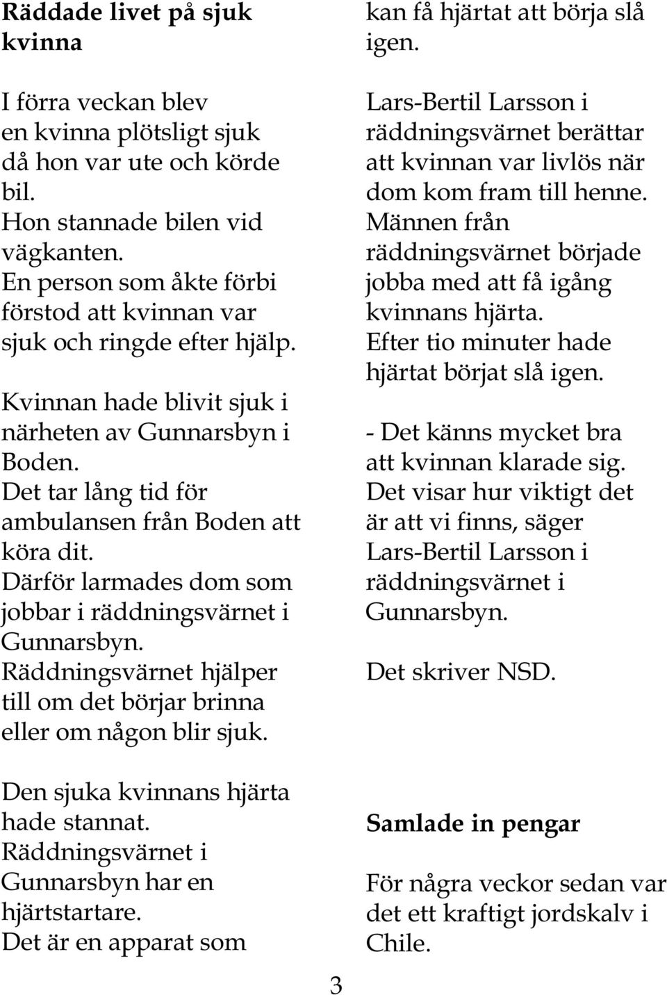 Därför larmades dom som jobbar i räddningsvärnet i Gunnarsbyn. Räddningsvärnet hjälper till om det börjar brinna eller om någon blir sjuk. Den sjuka kvinnans hjärta hade stannat.