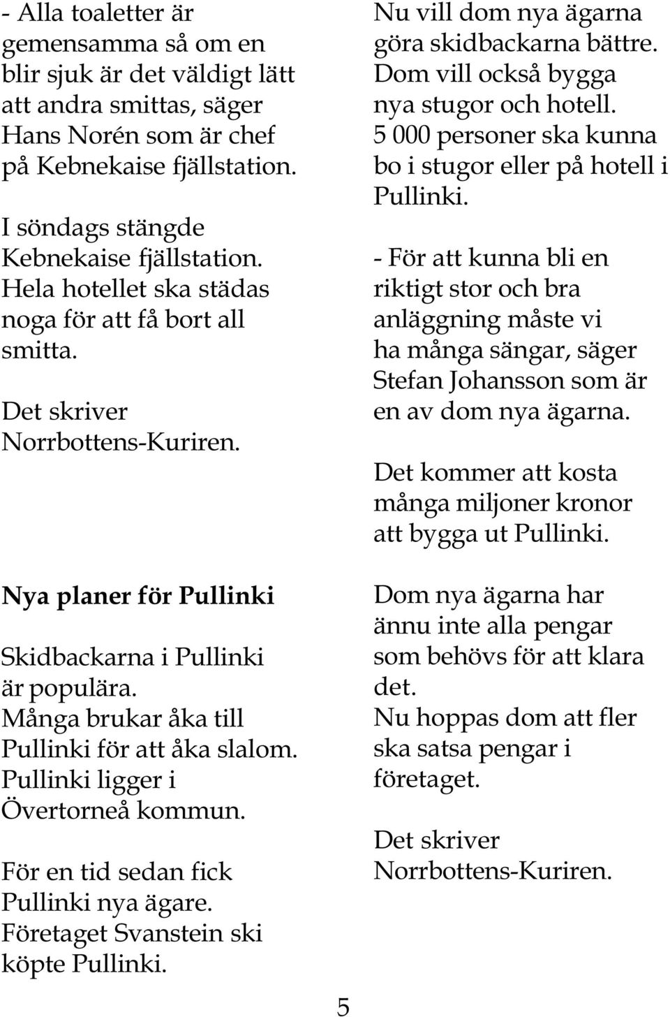 Pullinki ligger i Övertorneå kommun. För en tid sedan fick Pullinki nya ägare. Företaget Svanstein ski köpte Pullinki. 5 Nu vill dom nya ägarna göra skidbackarna bättre.