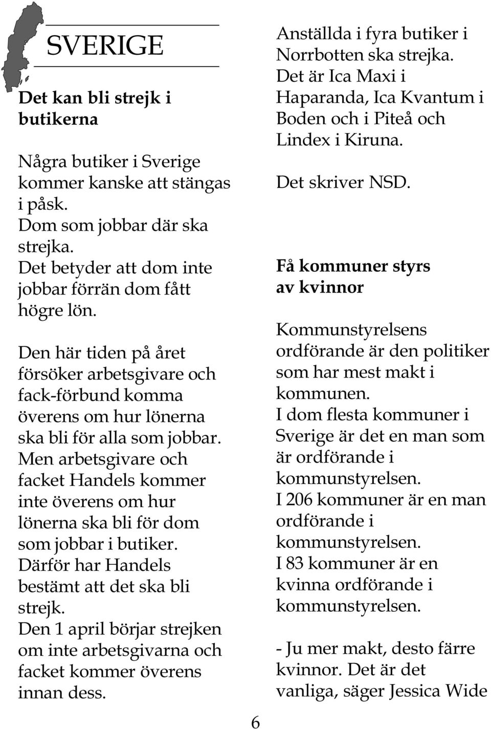 Men arbetsgivare och facket Handels kommer inte överens om hur lönerna ska bli för dom som jobbar i butiker. Därför har Handels bestämt att det ska bli strejk.