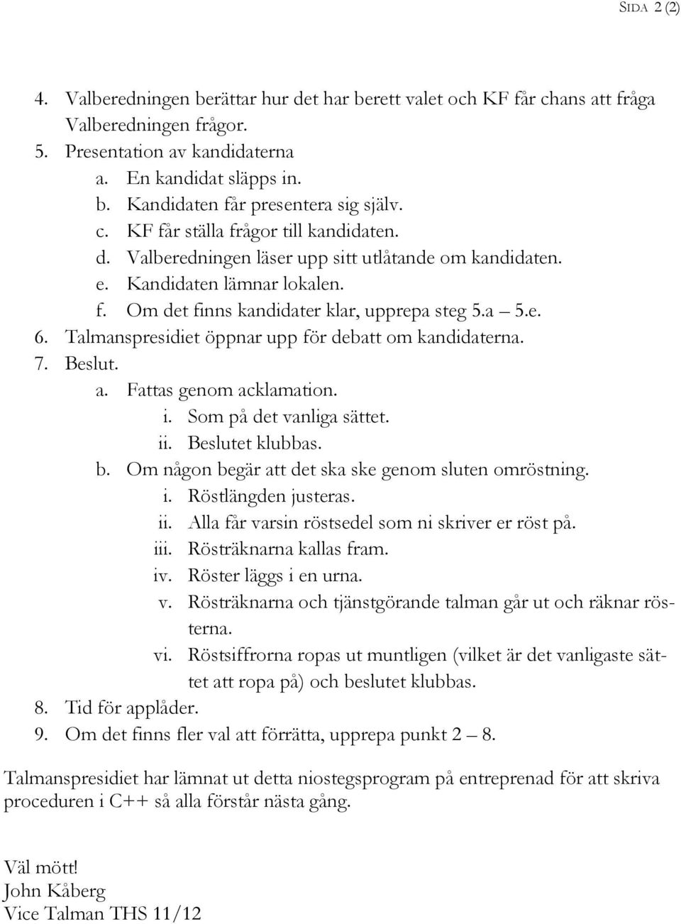 Talmanspresidiet öppnar upp för debatt om kandidaterna. 7. Beslut. a. Fattas genom acklamation. i. Som på det vanliga sättet. ii. Beslutet klubbas. b.