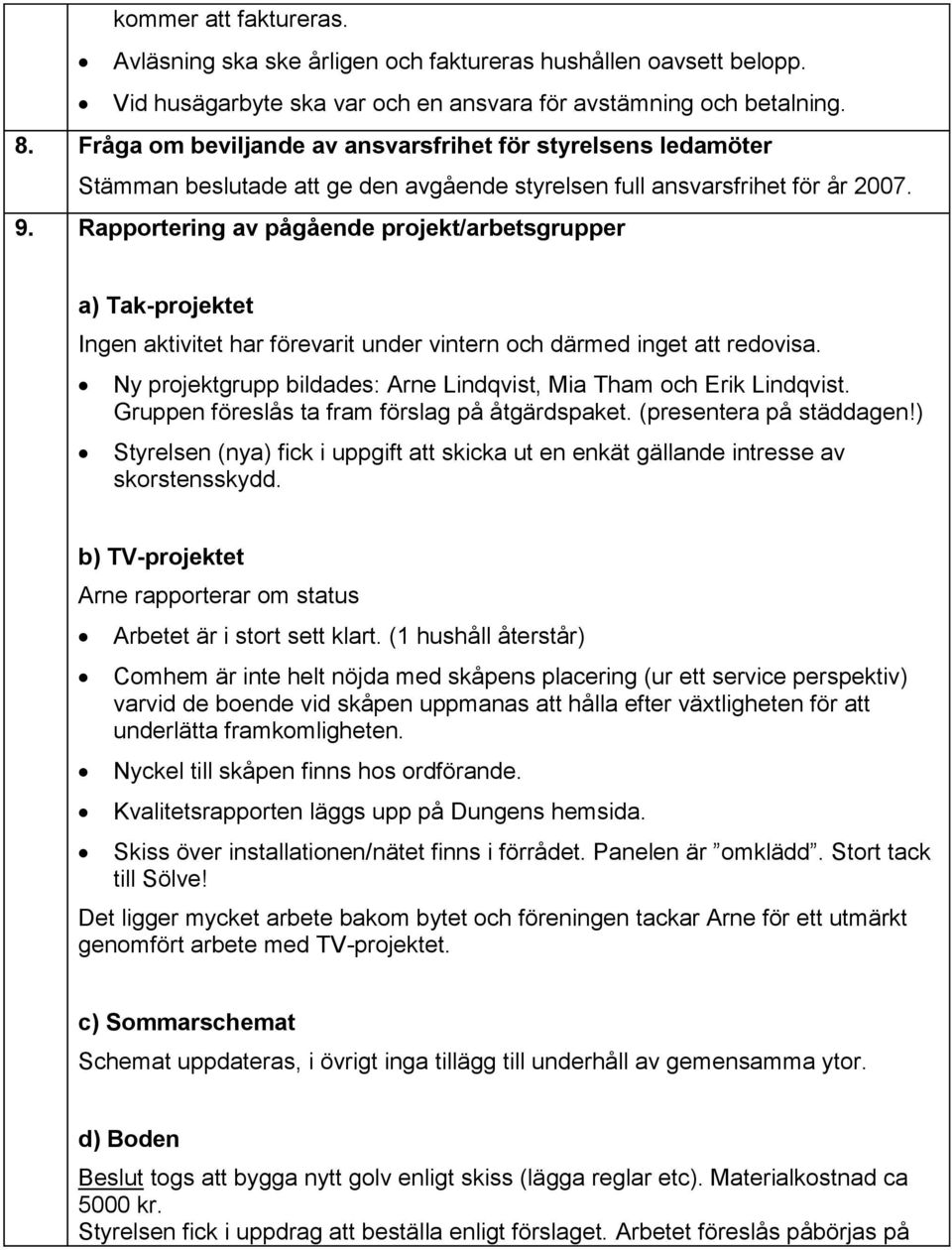 Rapportering av pågående projekt/arbetsgrupper a) Tak-projektet Ingen aktivitet har förevarit under vintern och därmed inget att redovisa.