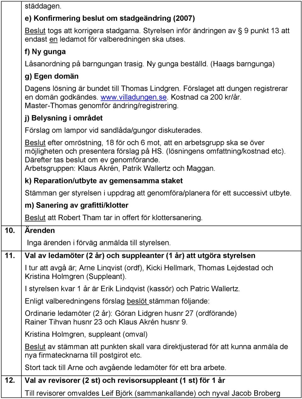www.villadungen.se. Kostnad ca 200 kr/år. Master-Thomas genomför ändring/registrering. j) Belysning i området Förslag om lampor vid sandlåda/gungor diskuterades.