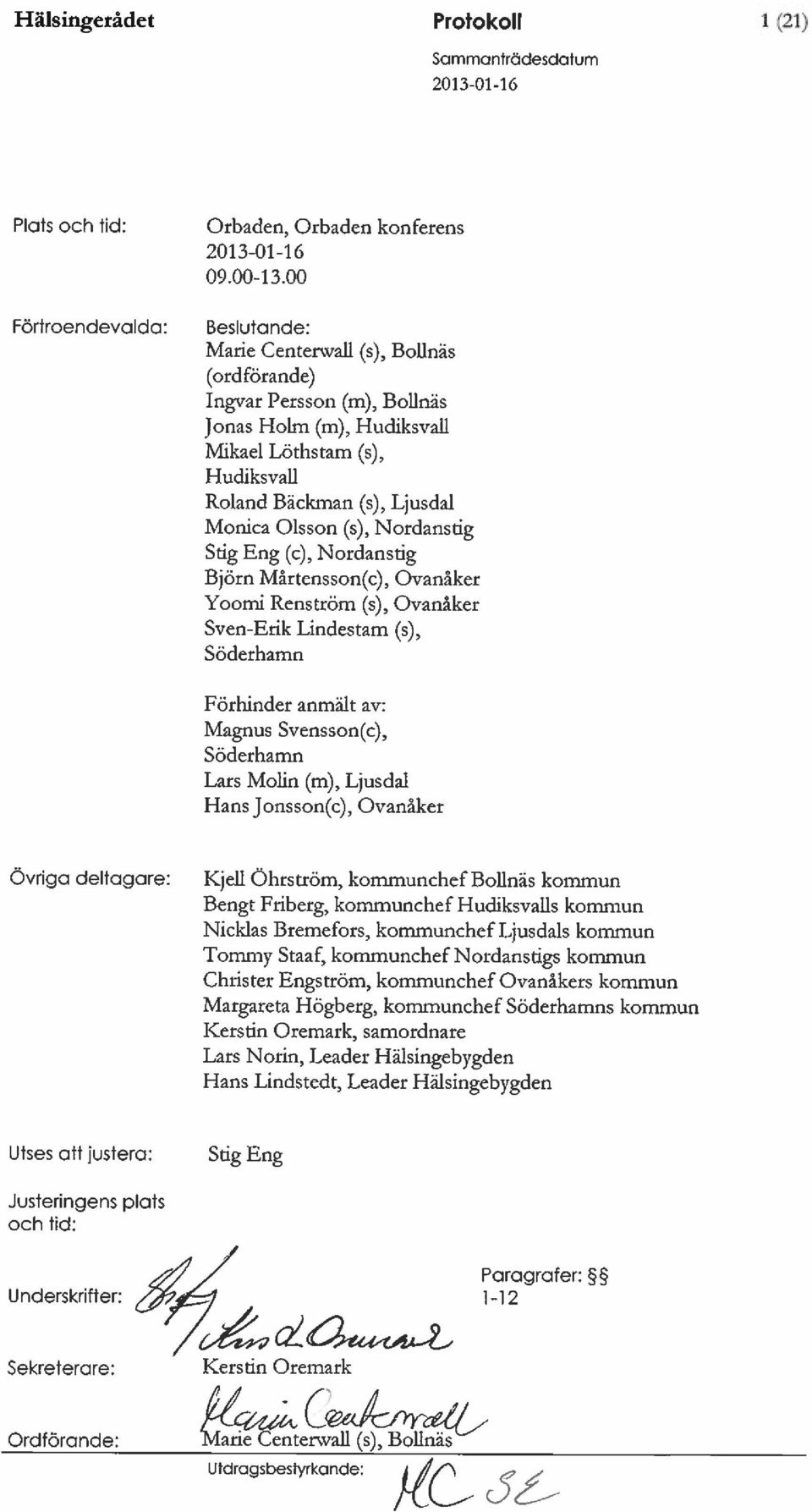 Nordanstig Stig Eng (c), Nordanstig Björn Mårtensson(c), Ovanåker Yoomi Renström (s), Ovanåker Sven-Erik Lindestam (s), Söderhamn Förhinder anmält av: Magnus Svensson(c), Söderhamn Lars Moln ~