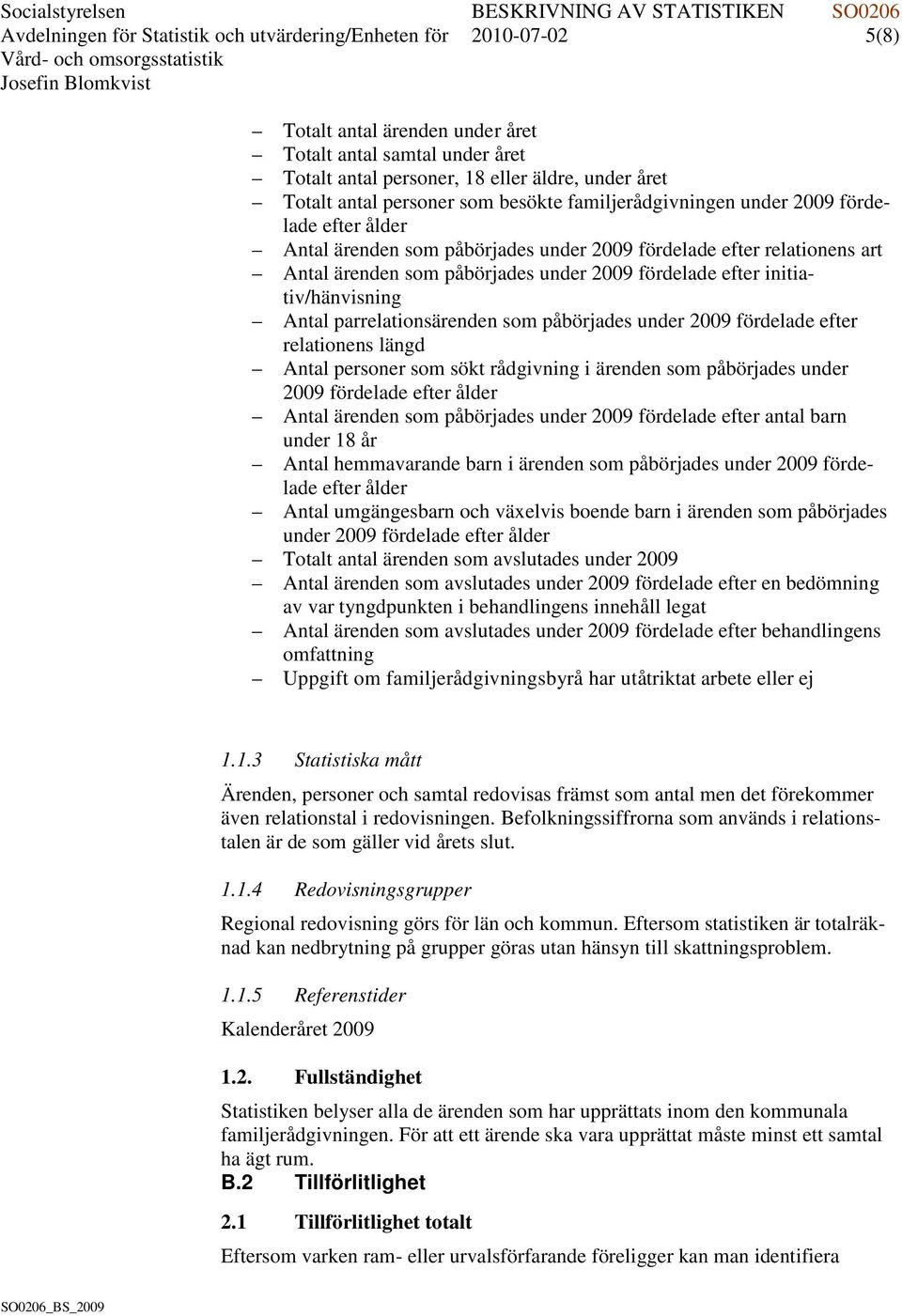 efter initiativ/hänvisning Antal parrelationsärenden som påbörjades under 2009 fördelade efter relationens längd Antal personer som sökt rådgivning i ärenden som påbörjades under 2009 fördelade efter