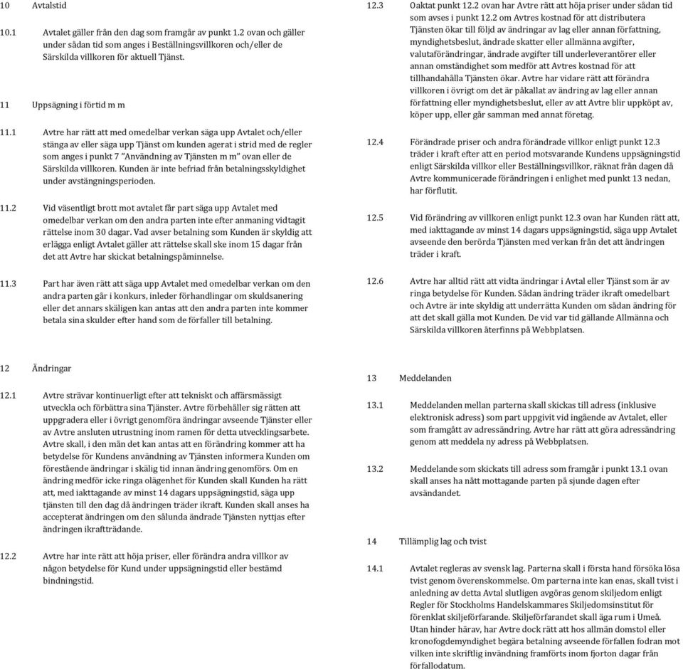 1 Avtre har rätt att med omedelbar verkan säga upp Avtalet och/eller stänga av eller säga upp Tjänst om kunden agerat i strid med de regler som anges i punkt 7 Användning av Tjänsten m m ovan eller