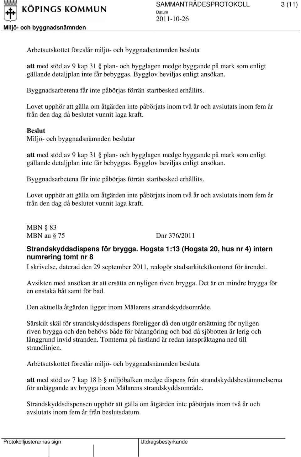 att med stöd av 9 kap 31 plan- och bygglagen medge byggande på mark som enligt gällande detaljplan inte får bebyggas. Bygglov beviljas enligt ansökan.