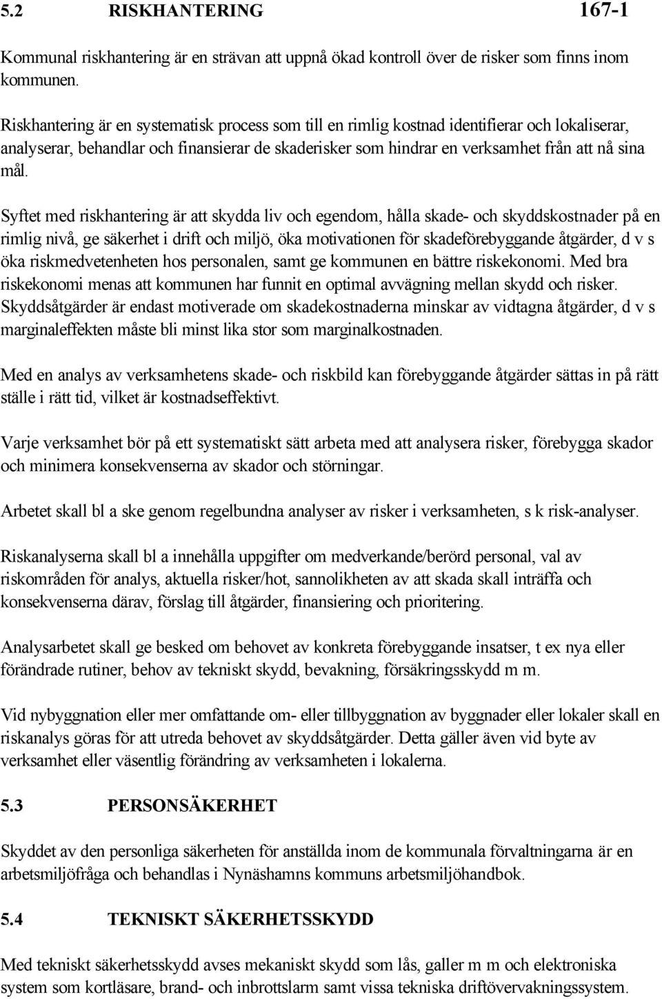 Syftet med riskhantering är att skydda liv och egendom, hålla skade- och skyddskostnader på en rimlig nivå, ge säkerhet i drift och miljö, öka motivationen för skadeförebyggande åtgärder, d v s öka