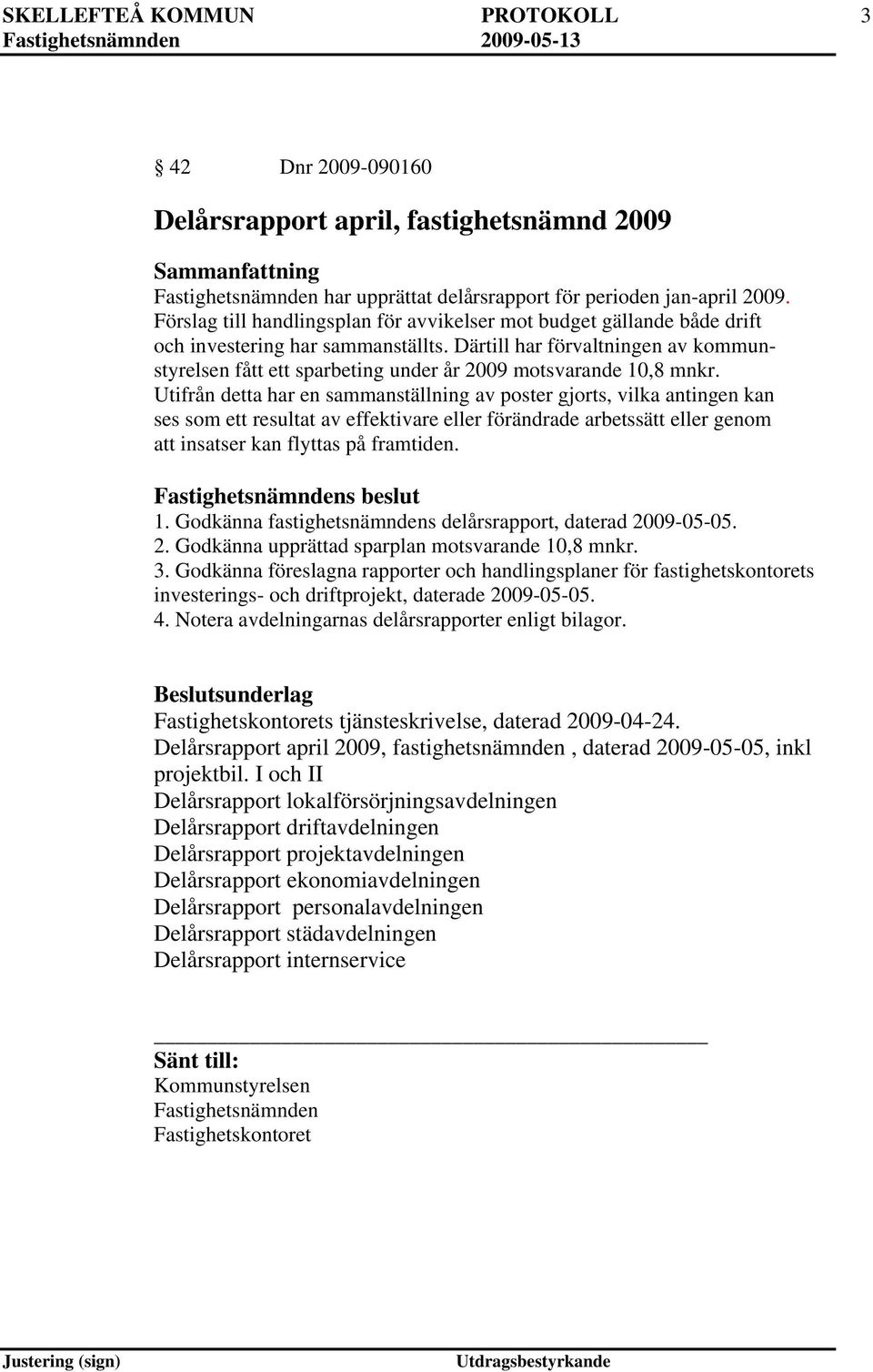 Därtill har förvaltningen av kommunstyrelsen fått ett sparbeting under år 2009 motsvarande 10,8 mnkr.