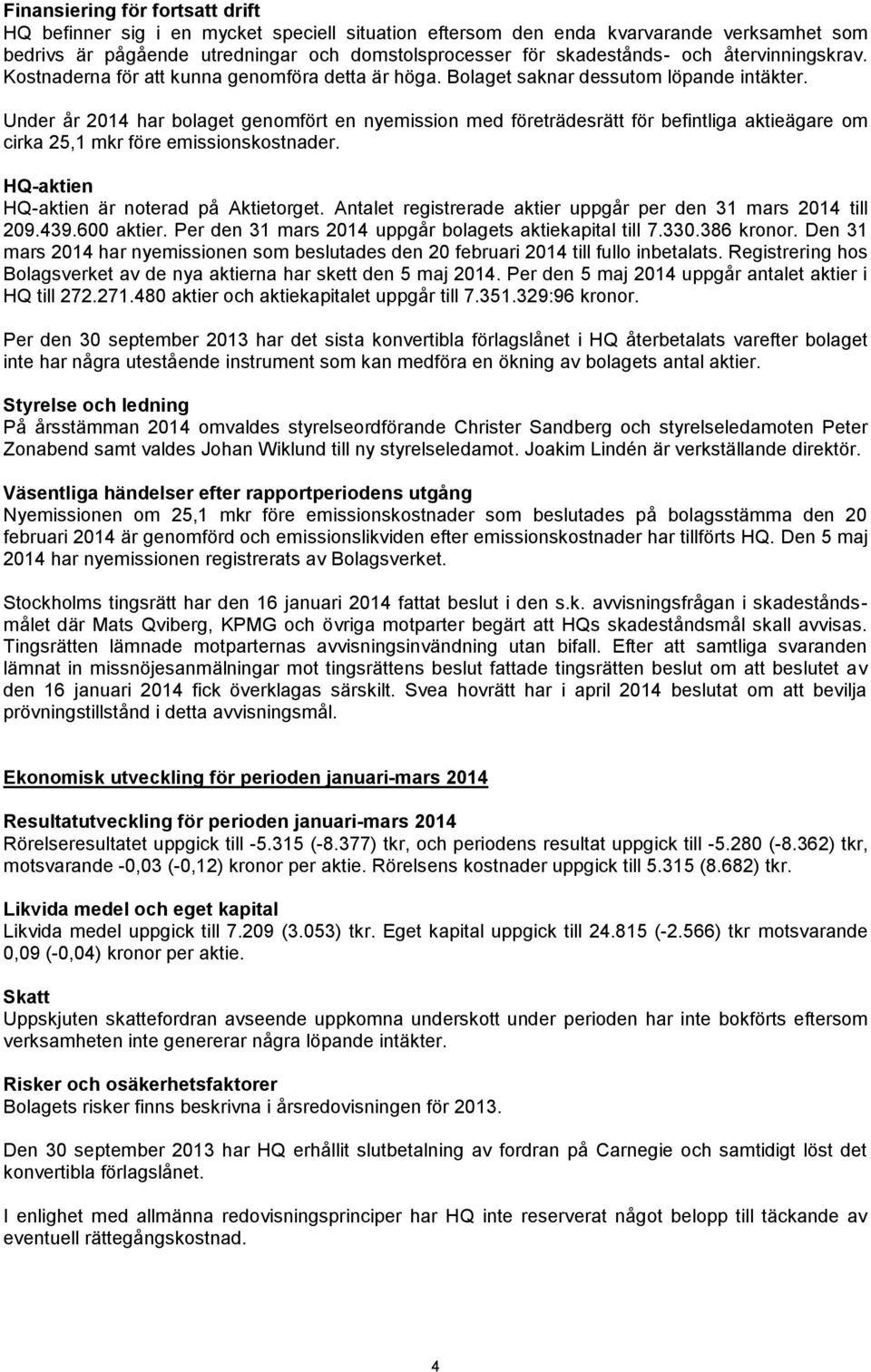 Under år 2014 har bolaget genomfört en nyemission med företrädesrätt för befintliga aktieägare om cirka 25,1 mkr före emissionskostnader. HQ-aktien HQ-aktien är noterad på Aktietorget.