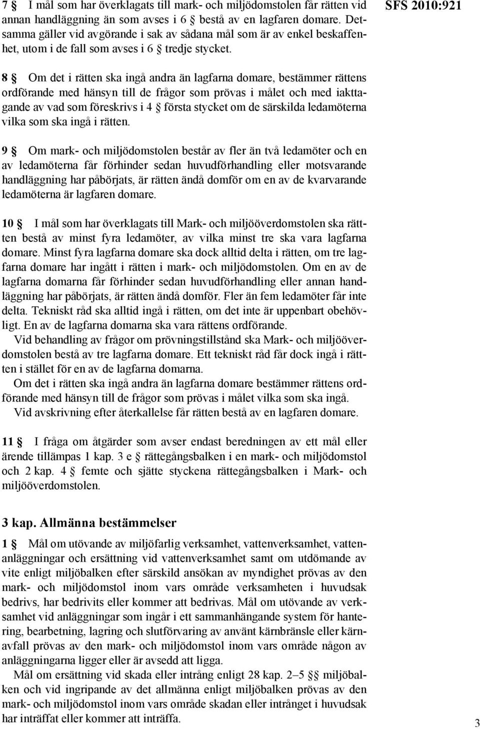 SFS 2010:921 8 Om det i rätten ska ingå andra än lagfarna domare, bestämmer rättens ordförande med hänsyn till de frågor som prövas i målet och med iakttagande av vad som föreskrivs i 4 första