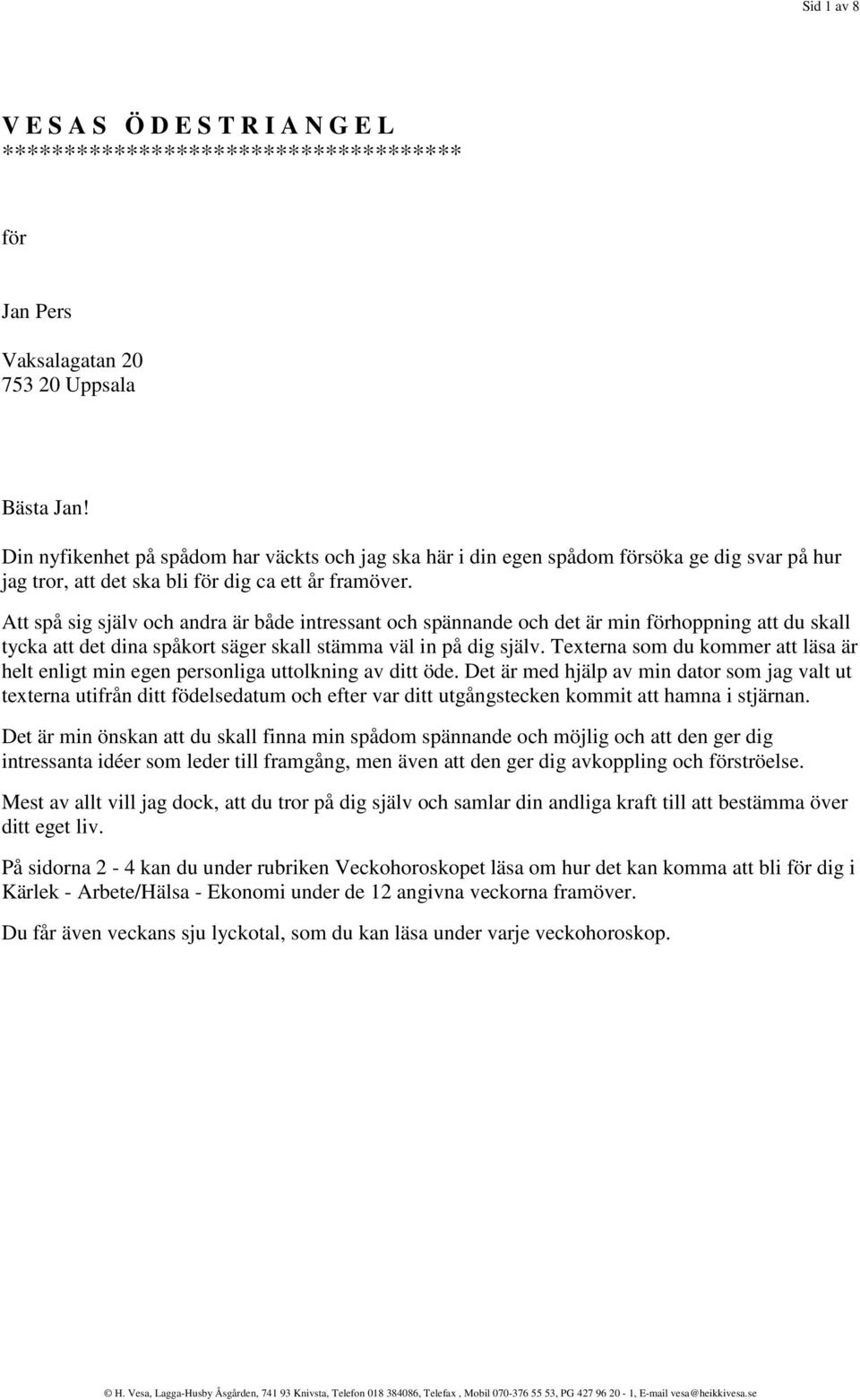 Att spå sig själv och andra är både intressant och spännande och det är min förhoppning att du skall tycka att det dina spåkort säger skall stämma väl in på dig själv.