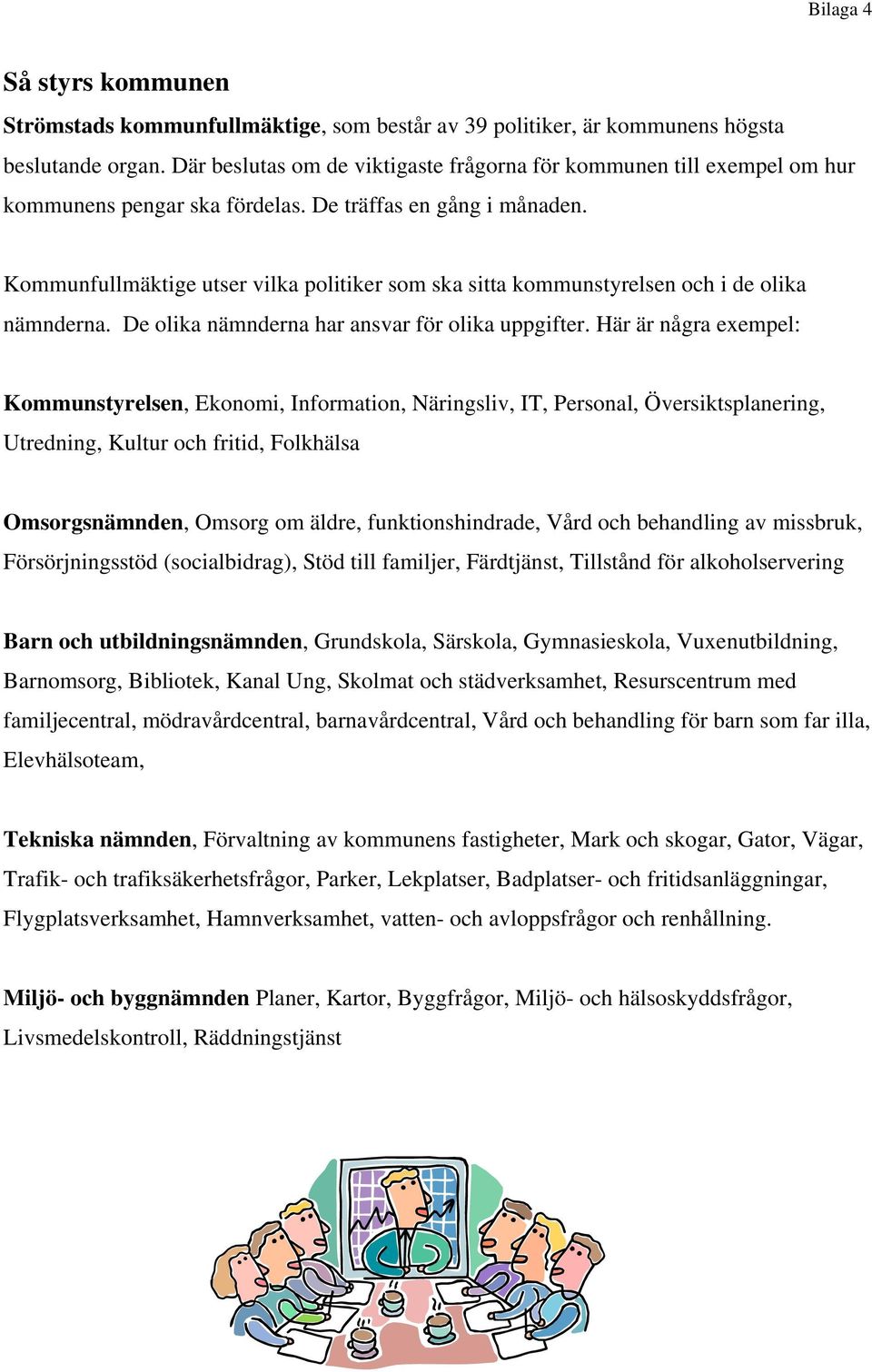 Kommunfullmäktige utser vilka politiker som ska sitta kommunstyrelsen och i de olika nämnderna. De olika nämnderna har ansvar för olika uppgifter.