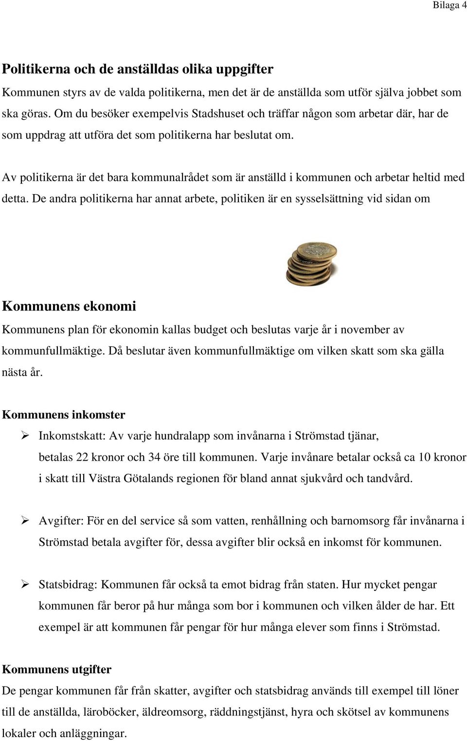 Av politikerna är det bara kommunalrådet som är anställd i kommunen och arbetar heltid med detta.