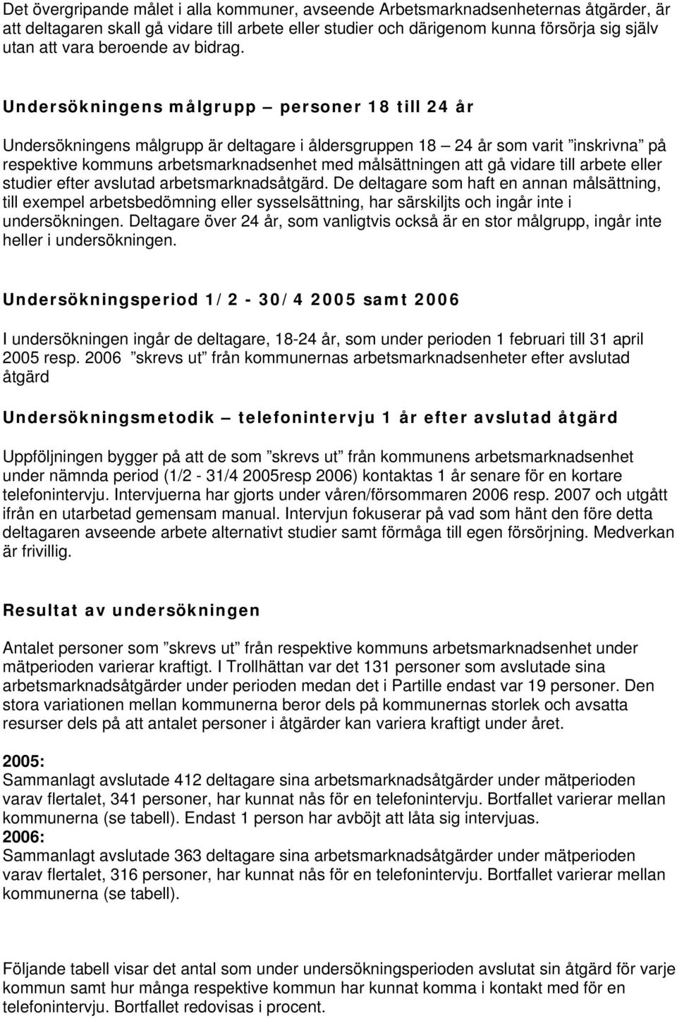 Undersökningens målgrupp personer 8 till år Undersökningens målgrupp är deltagare i åldersgruppen 8 år som varit inskrivna på respektive kommuns arbetsmarknadsenhet med målsättningen att gå vidare