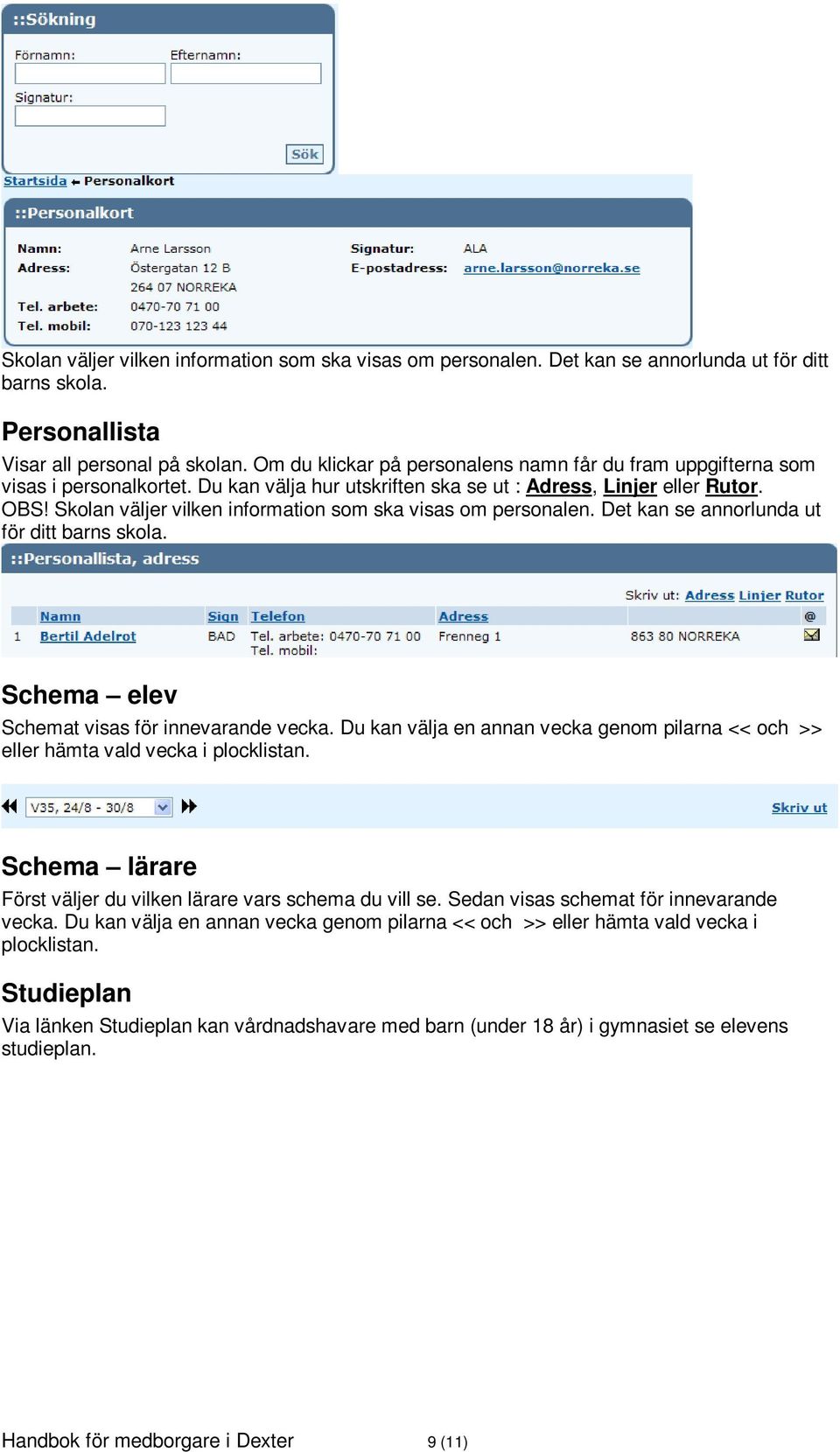 Skolan väljer vilken information som ska visas om personalen. Det kan se annorlunda ut för ditt barns skola. Schema elev Schemat visas för innevarande vecka.