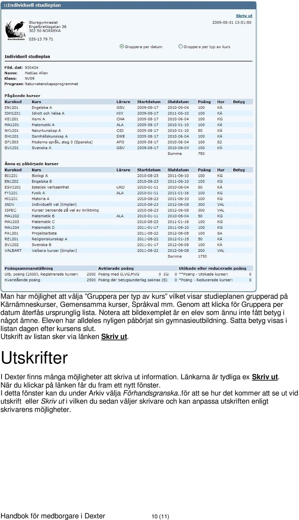 Eleven har alldeles nyligen påbörjat sin gymnasieutbildning. Satta betyg visas i listan dagen efter kursens slut. Utskrift av listan sker via länken Skriv ut.