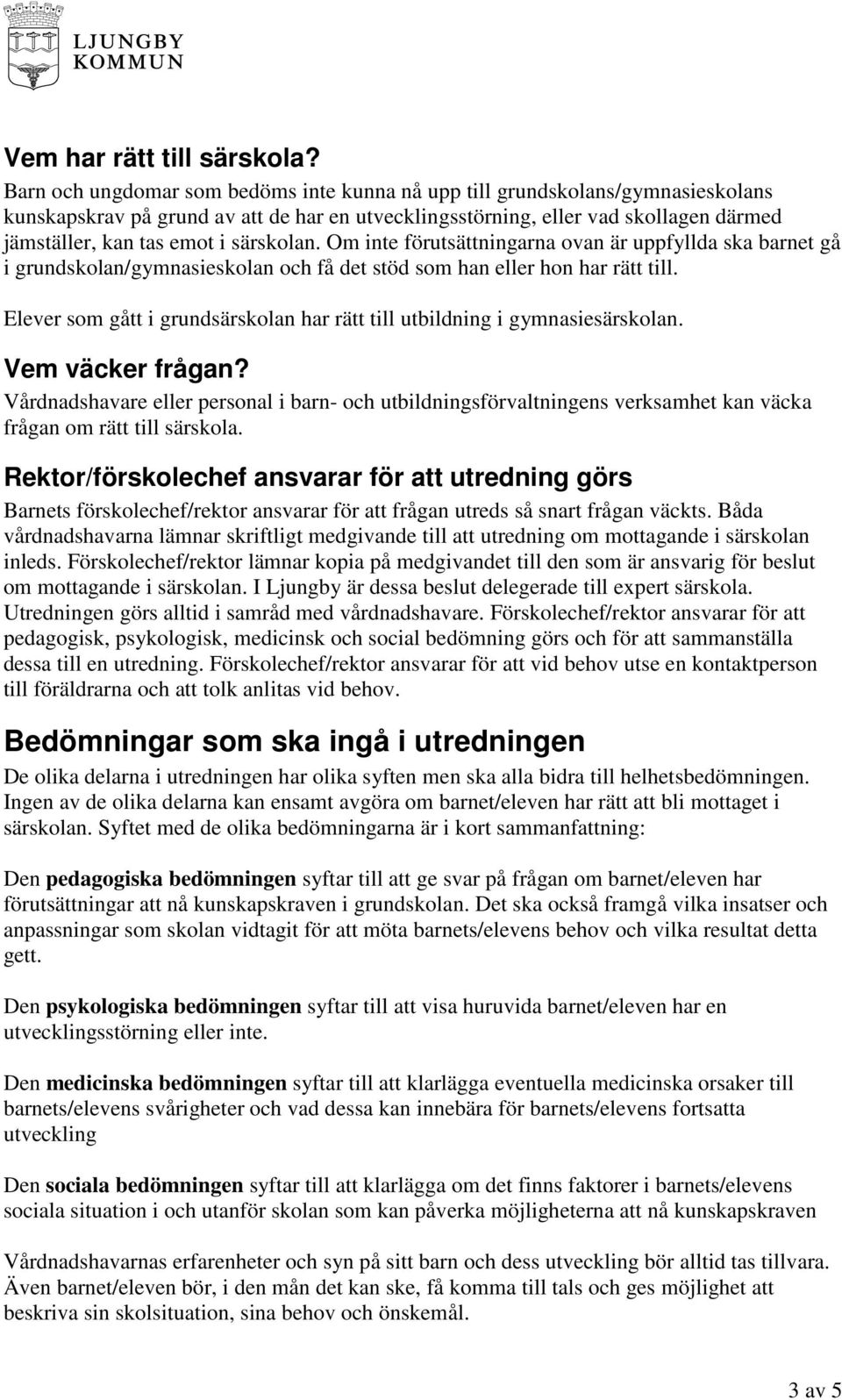 särskolan. Om inte förutsättningarna ovan är uppfyllda ska barnet gå i grundskolan/gymnasieskolan och få det stöd som han eller hon har rätt till.