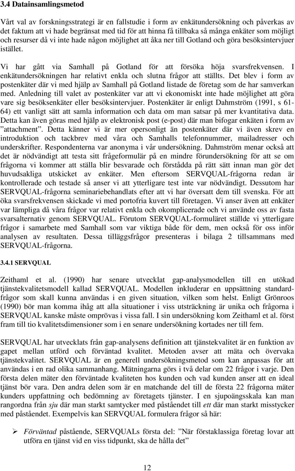 I enkätundersökningen har relativt enkla och slutna frågor att ställts. Det blev i form av postenkäter där vi med hjälp av Samhall på Gotland listade de företag som de har samverkan med.
