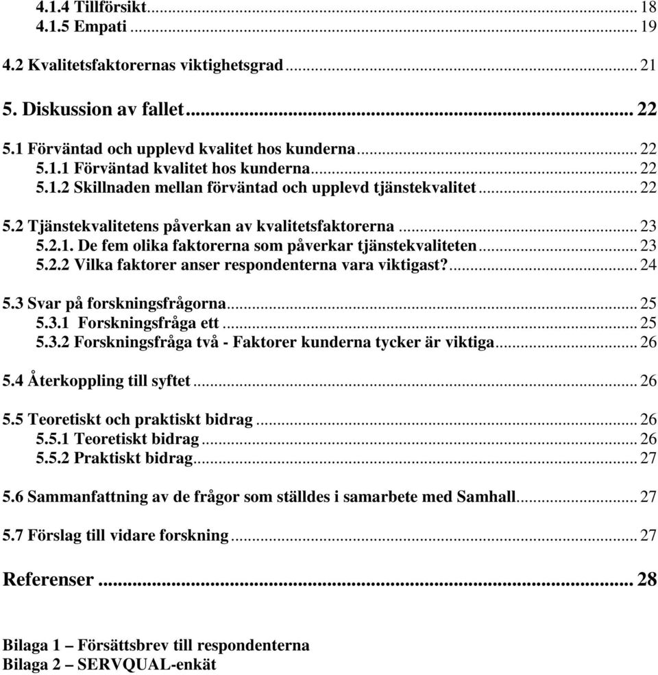 .. 23 5.2.2 Vilka faktorer anser respondenterna vara viktigast?... 24 5.3 Svar på forskningsfrågorna... 25 5.3.1 Forskningsfråga ett... 25 5.3.2 Forskningsfråga två - Faktorer kunderna tycker är viktiga.