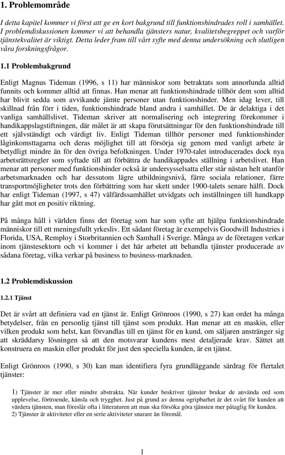 Detta leder fram till vårt syfte med denna undersökning och slutligen våra forskningsfrågor. 1.