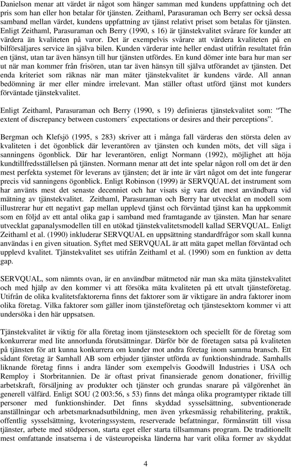 Enligt Zeithaml, Parasuraman och Berry (1990, s 16) är tjänstekvalitet svårare för kunder att värdera än kvaliteten på varor.