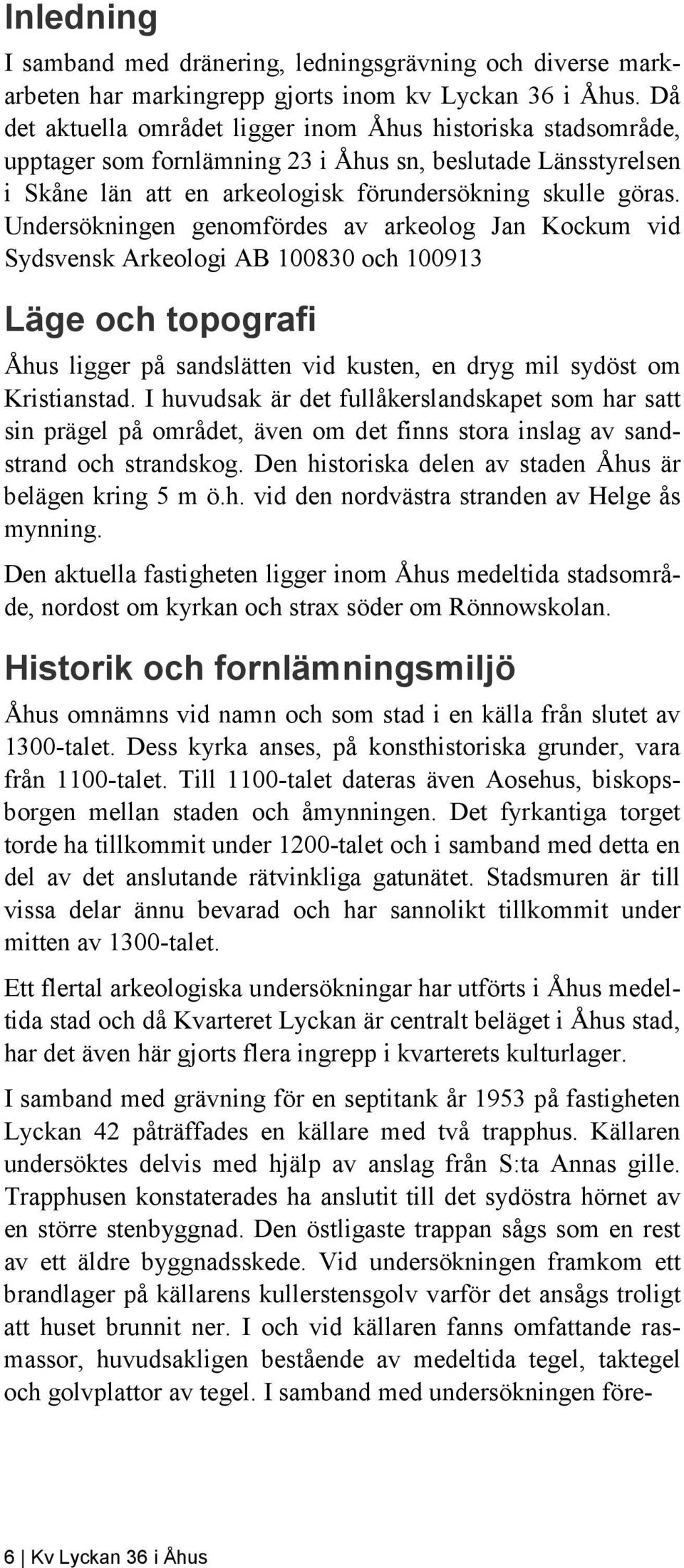 Undersökningen genomfördes av arkeolog Jan Kockum vid Sydsvensk Arkeologi AB 100830 och 100913 Läge och topografi Åhus ligger på sandslätten vid kusten, en dryg mil sydöst om Kristianstad.