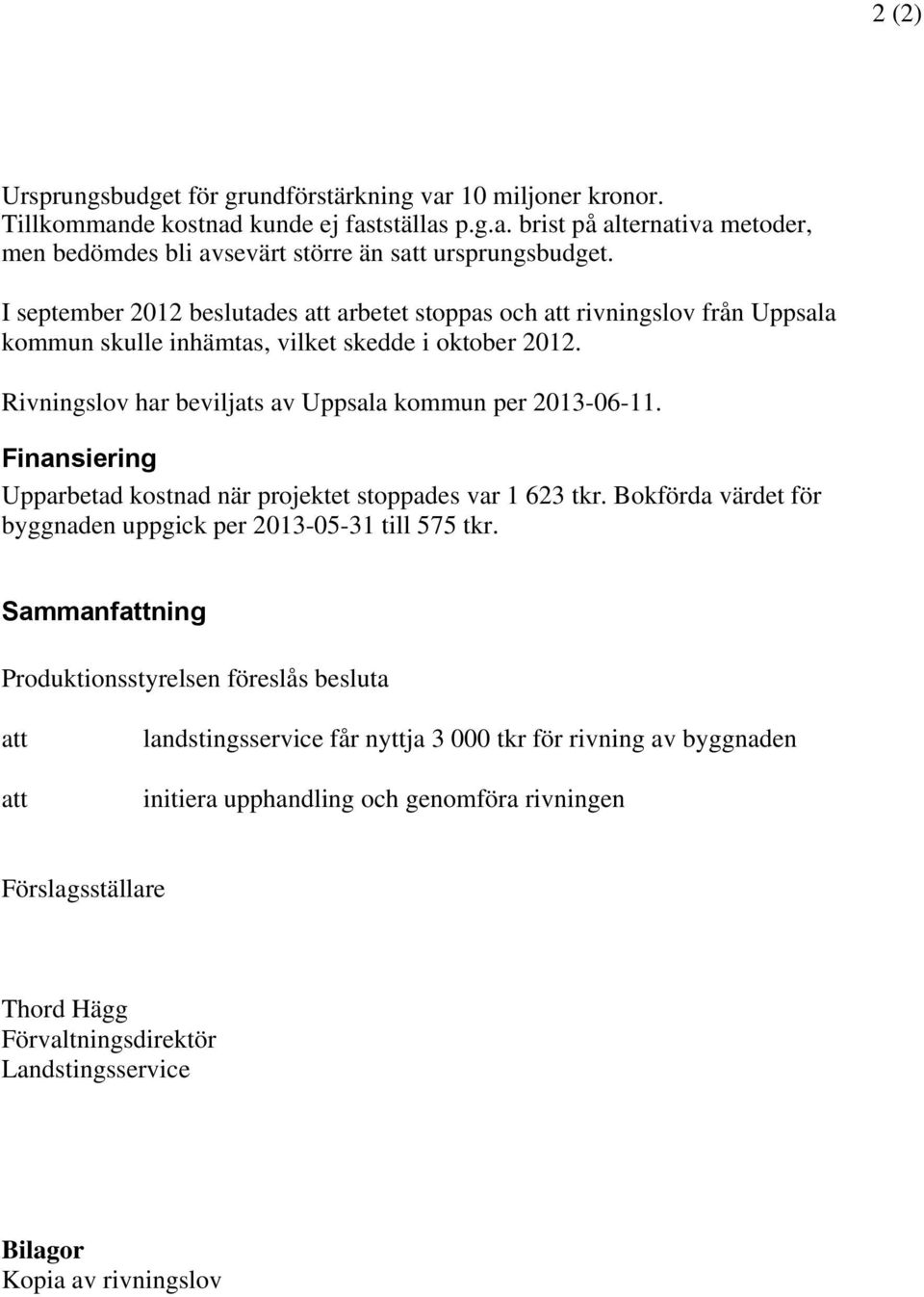 Finansiering Upparbetad kostnad när projektet stoppades var 1 623 tkr. Bokförda värdet för byggnaden uppgick per 2013-05-31 till 575 tkr.