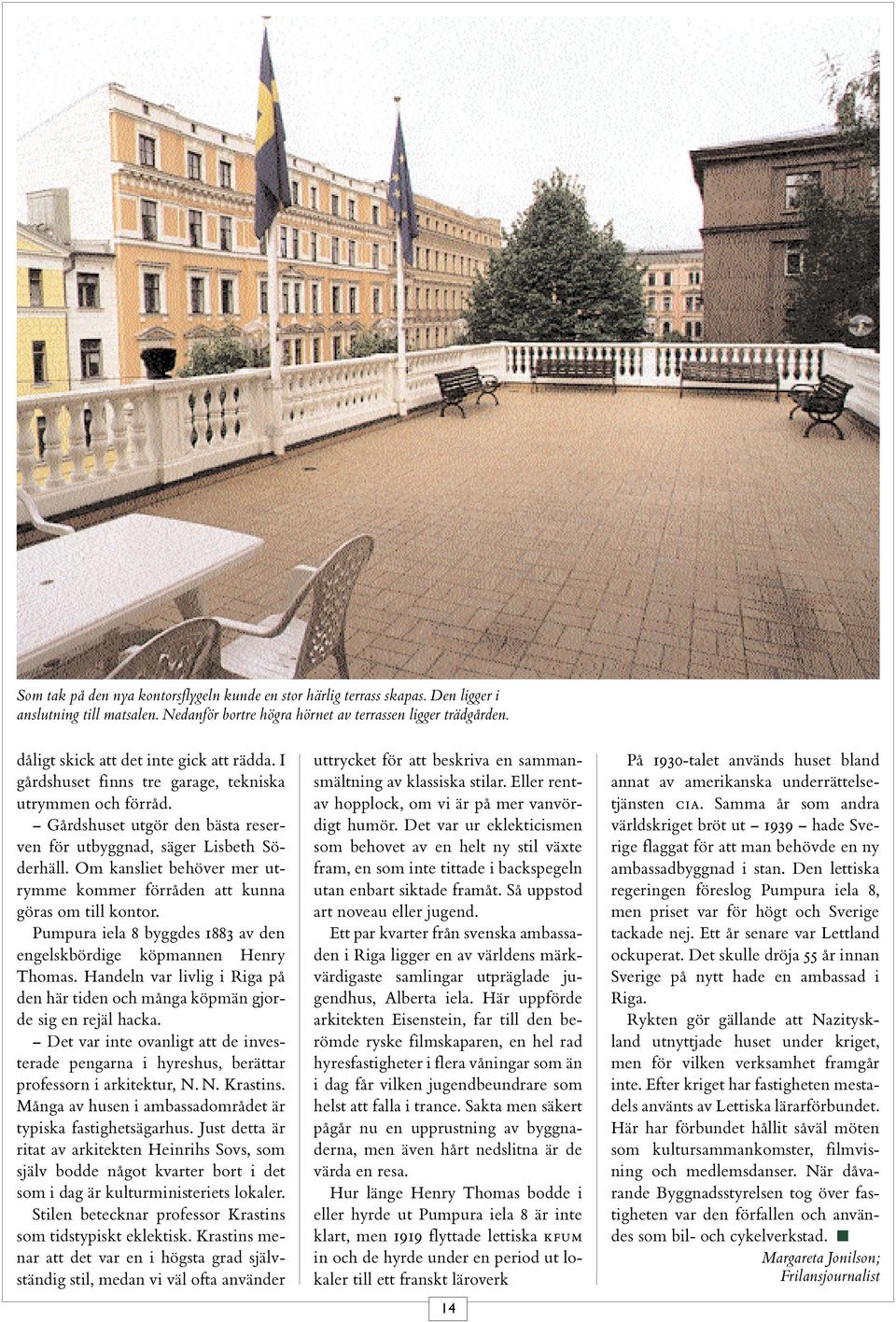 Om kansliet behöver mer utrymme kommer förråden att kunna göras om till kontor. Pumpura iela 8 byggdes 1883 av den engelskbördige köpmannen Henry Thomas.