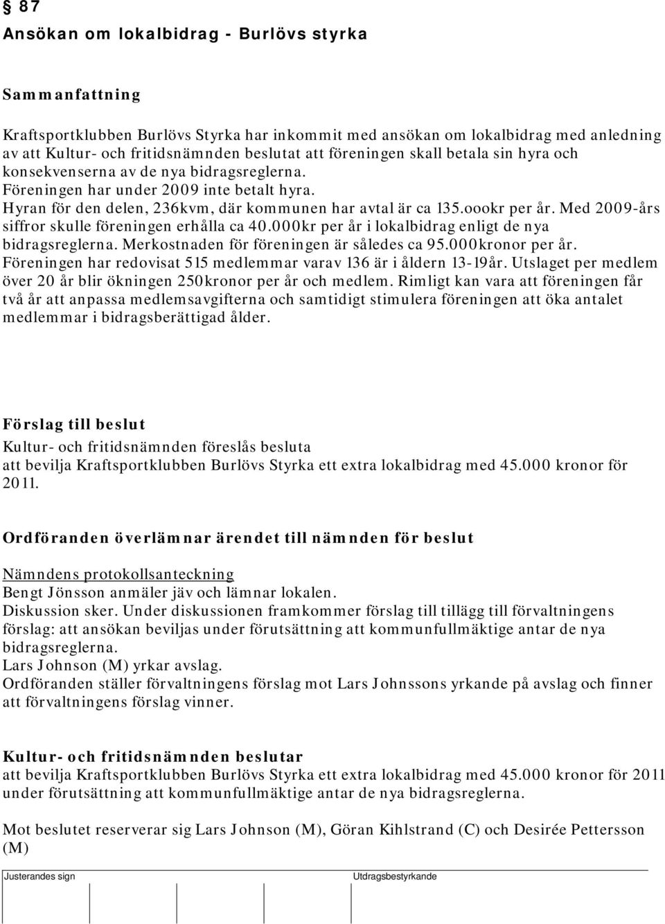 Hyran för den delen, 236kvm, där kommunen har avtal är ca 135.oookr per år. Med 2009-års siffror skulle föreningen erhålla ca 40.000kr per år i lokalbidrag enligt de nya bidragsreglerna.