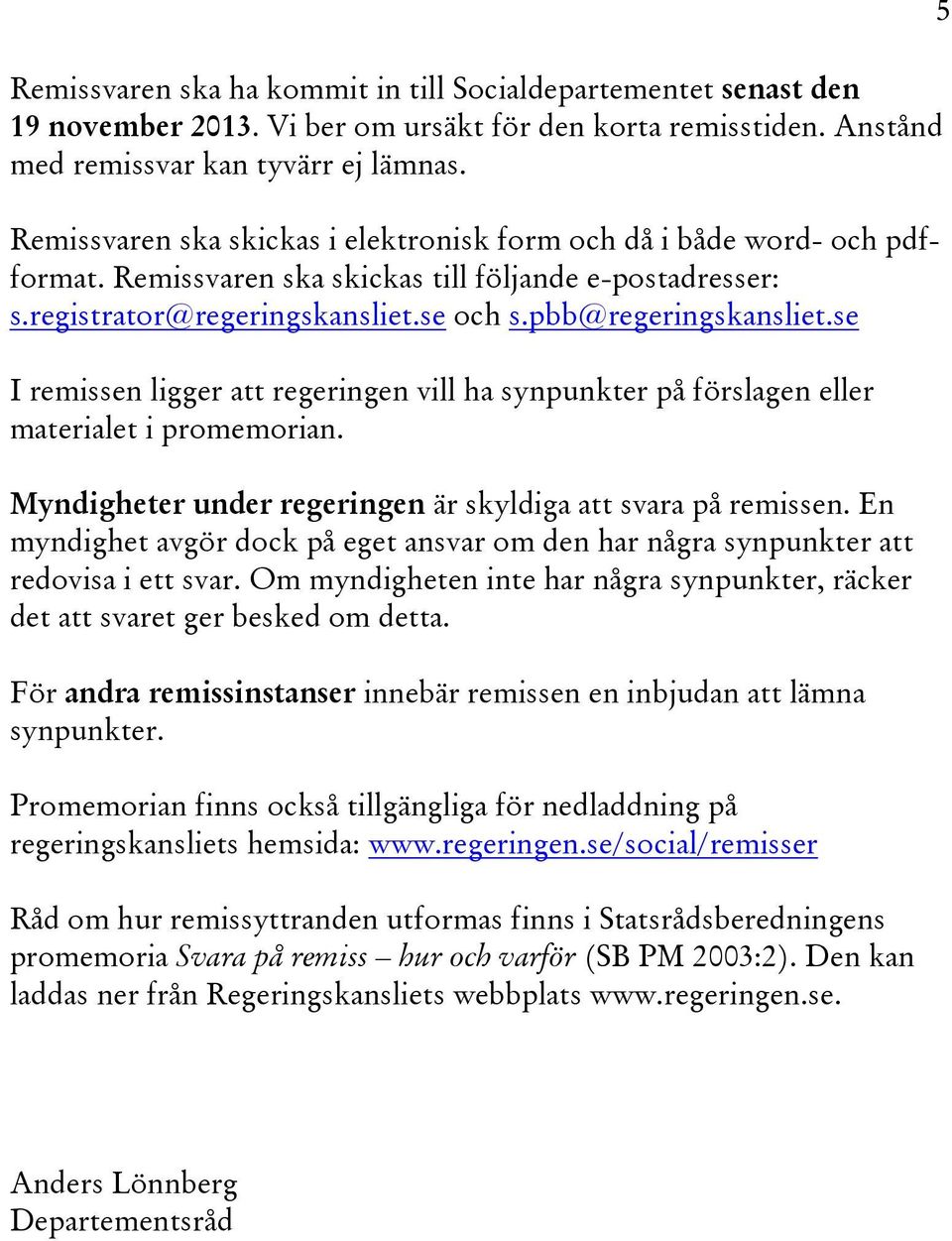 se I remissen ligger att regeringen vill ha synpunkter på förslagen eller materialet i promemorian. Myndigheter under regeringen är skyldiga att svara på remissen.