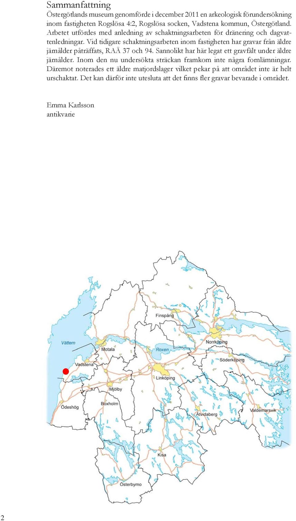 Vid tidigare schaktningsarbeten inom fastigheten har gravar från äldre järnålder påträffats, RAÄ 37 och 94. Sannolikt har här legat ett gravfält under äldre järnålder.