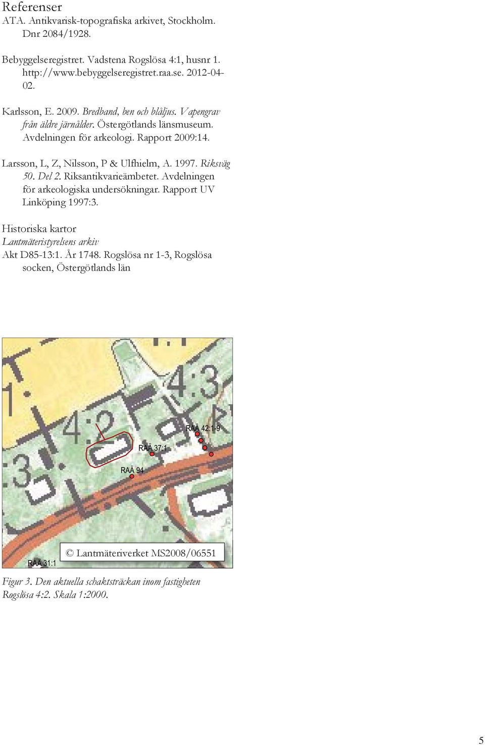 1997. Riksväg 50. Del 2. Riksantikvarieämbetet. Avdelningen för arkeologiska undersökningar. Rapport UV Linköping 1997:3. Historiska kartor Lantmäteristyrelsens arkiv Akt D85-13:1. År 1748.