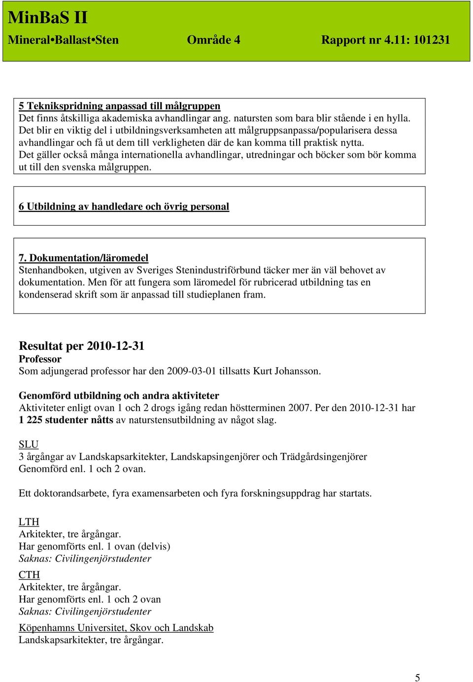 Det gäller också många internationella avhandlingar, utredningar och böcker som bör komma ut till den svenska målgruppen. 6 Utbildning av handledare och övrig personal 7.