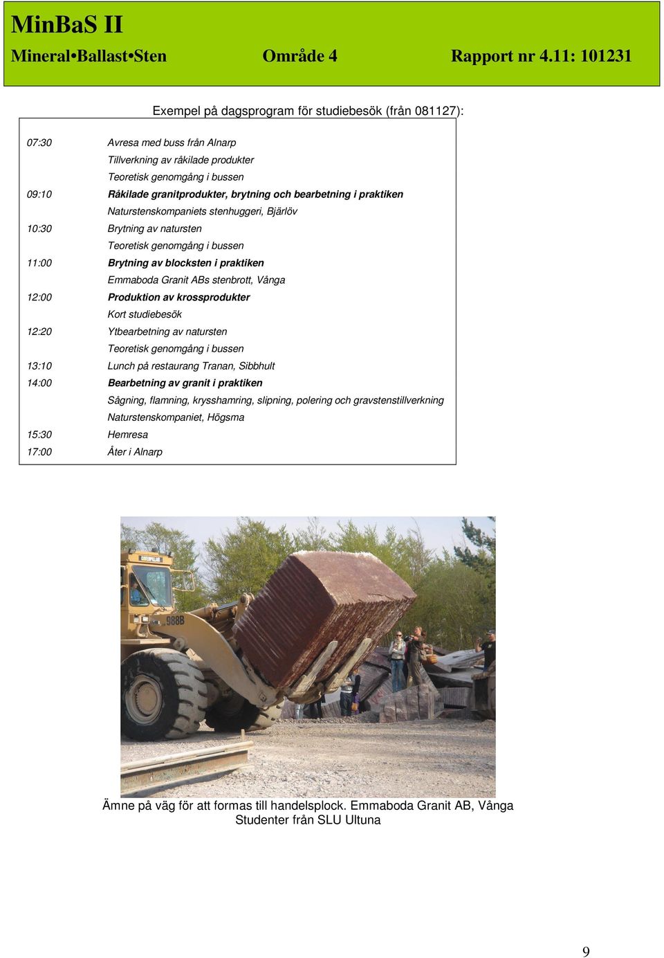 12:00 Produktion av krossprodukter Kort studiebesök 12:20 Ytbearbetning av natursten Teoretisk genomgång i bussen 13:10 Lunch på restaurang Tranan, Sibbhult 14:00 Bearbetning av granit i praktiken