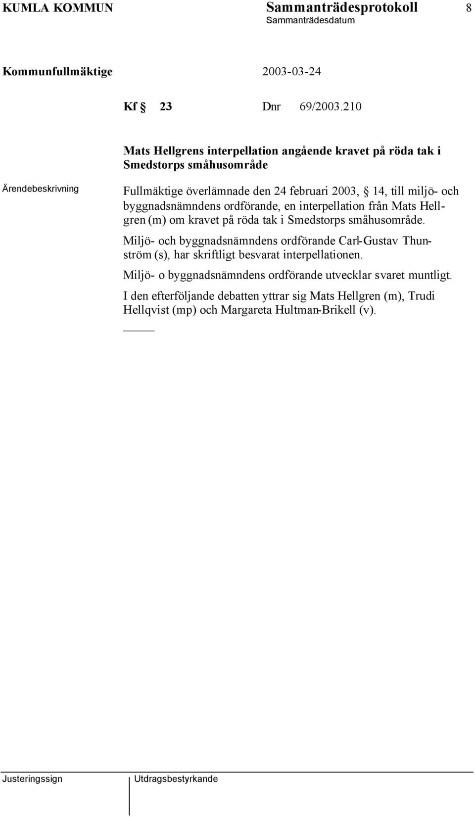 byggnadsnämndens ordförande, en interpellation från Mats Hellgren (m) om kravet på röda tak i Smedstorps småhusområde.