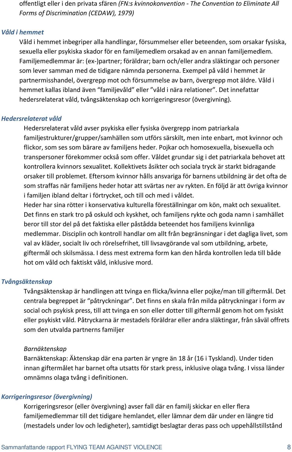 Familjemedlemmar är: (ex-)partner; föräldrar; barn och/eller andra släktingar och personer som lever samman med de tidigare nämnda personerna.