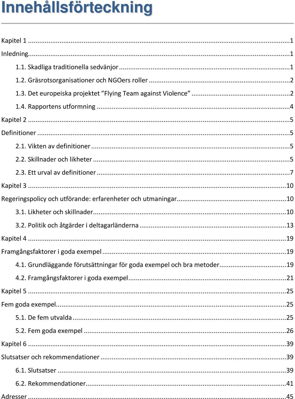 ..10 Regeringspolicy och utförande: erfarenheter och utmaningar...10 3.1. Likheter och skillnader...10 3.2. Politik och åtgärder i deltagarländerna...13 Kapitel 4...19 Framgångsfaktorer i goda exempel.