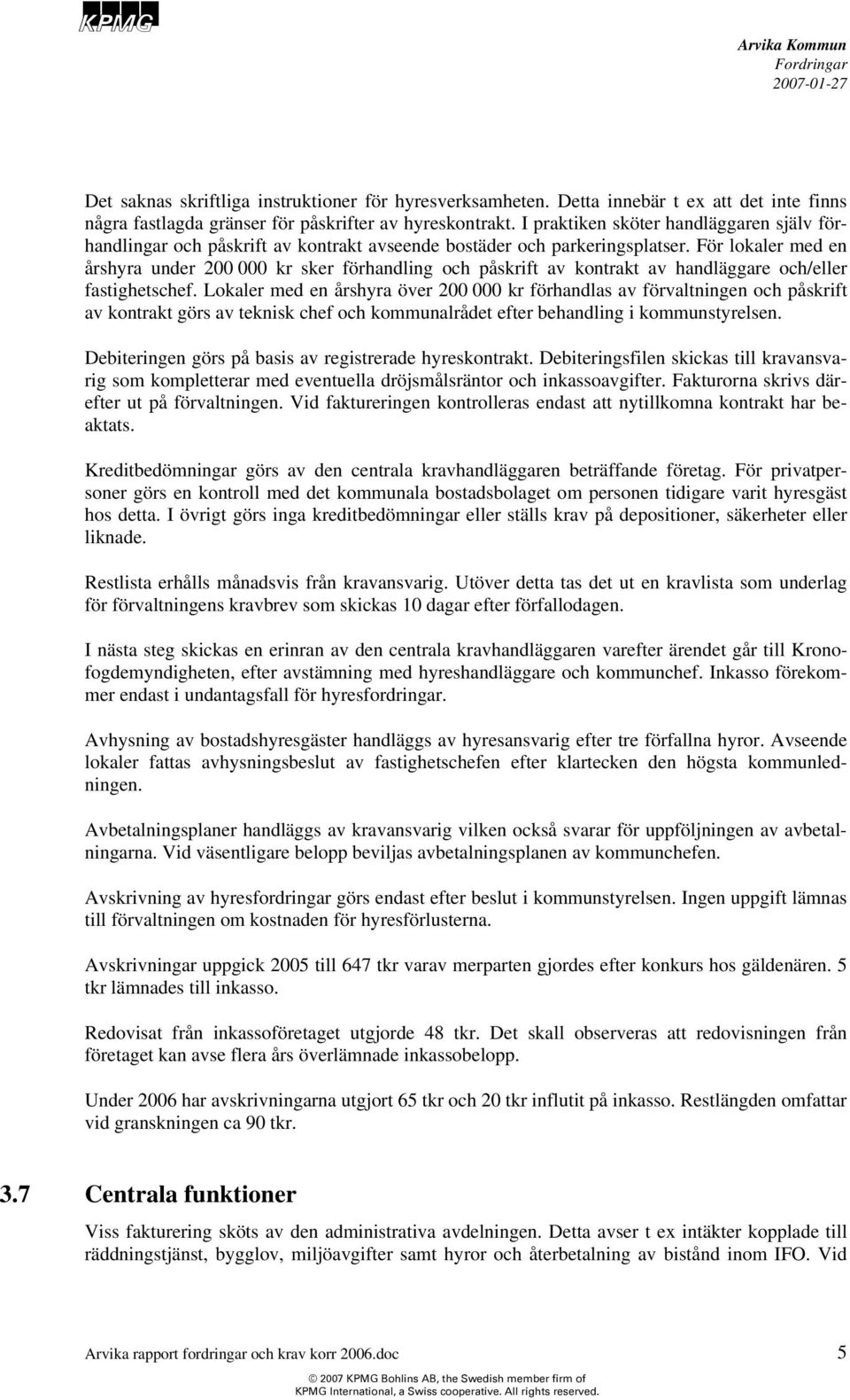 För lokaler med en årshyra under 200 000 kr sker förhandling och påskrift av kontrakt av handläggare och/eller fastighetschef.