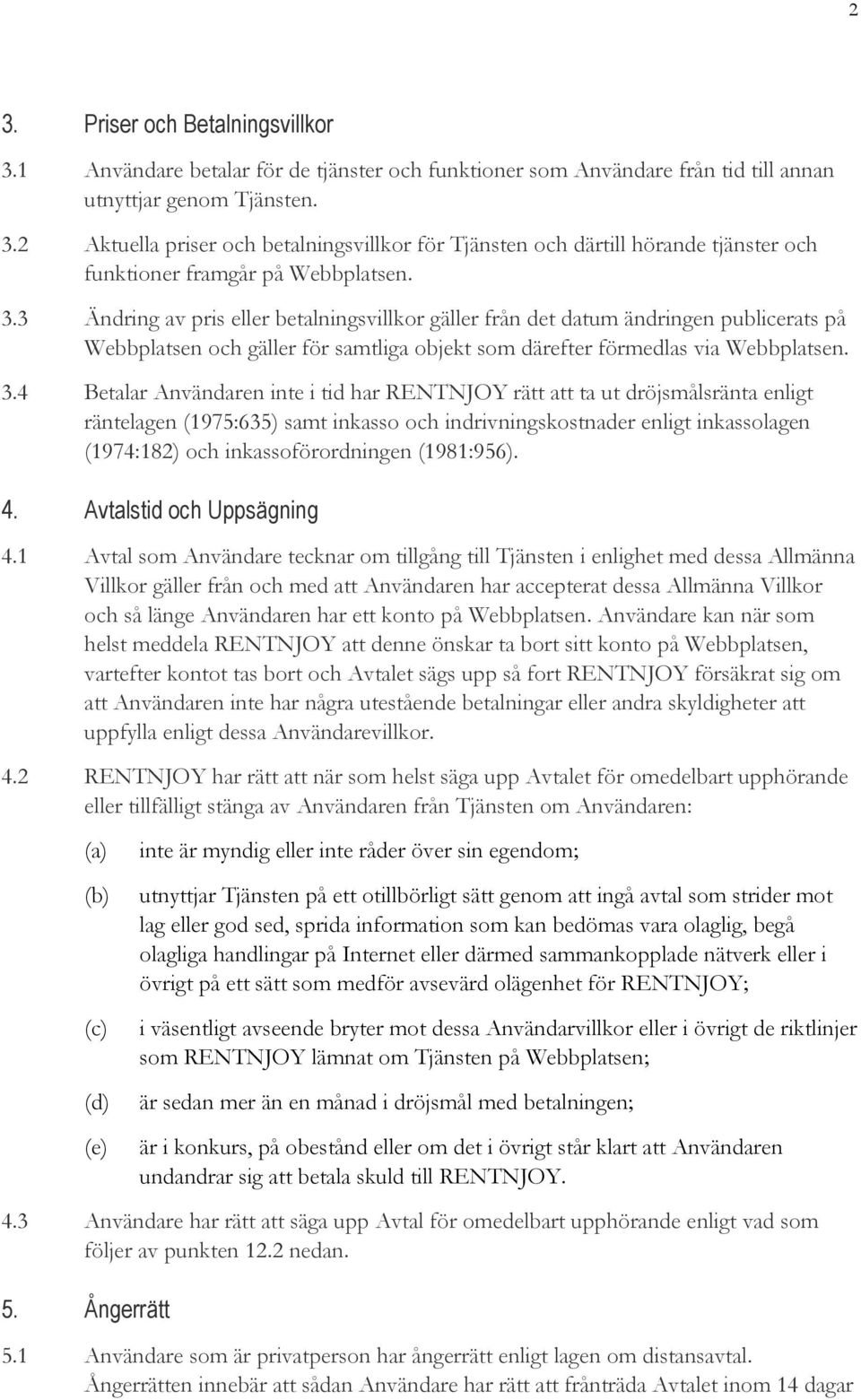 4 Betalar Användaren inte i tid har RENTNJOY rätt att ta ut dröjsmålsränta enligt räntelagen (1975:635) samt inkasso och indrivningskostnader enligt inkassolagen (1974:182) och inkassoförordningen